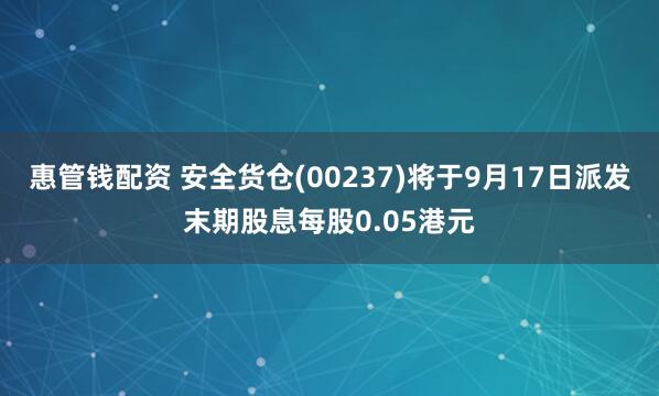 惠管钱配资 安全货仓(00237)将于9月17日派发末期股息每股0.05港元