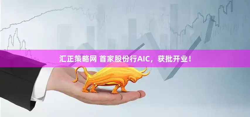 汇正策略网 首家股份行AIC，获批开业！