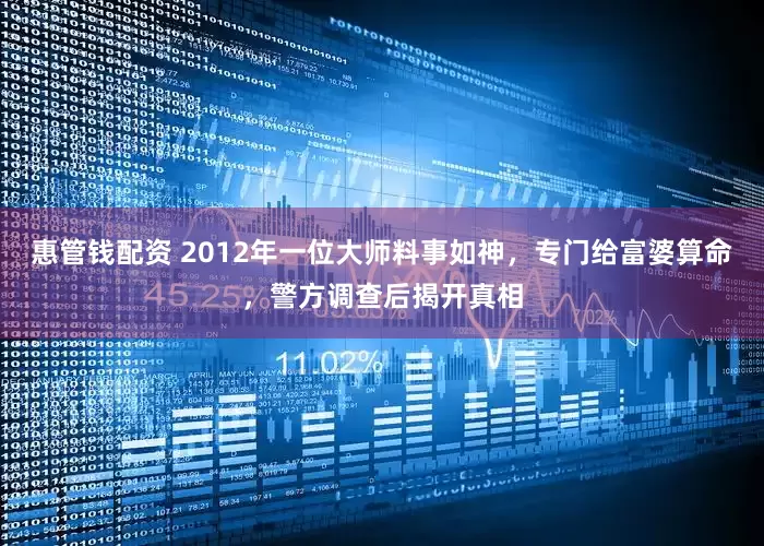 惠管钱配资 2012年一位大师料事如神，专门给富婆算命，警方调查后揭开真相