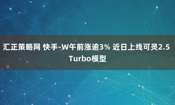 汇正策略网 快手-W午前涨逾3% 近日上线可灵2.5 Turbo模型