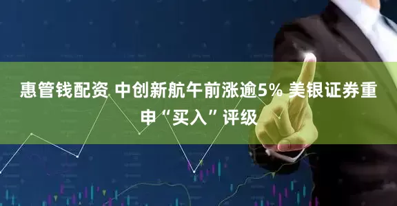惠管钱配资 中创新航午前涨逾5% 美银证券重申“买入”评级