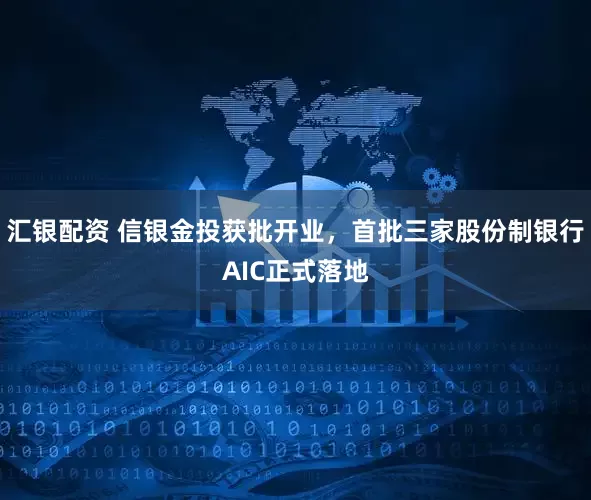 汇银配资 信银金投获批开业，首批三家股份制银行AIC正式落地