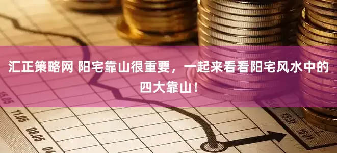 汇正策略网 阳宅靠山很重要，一起来看看阳宅风水中的四大靠山！